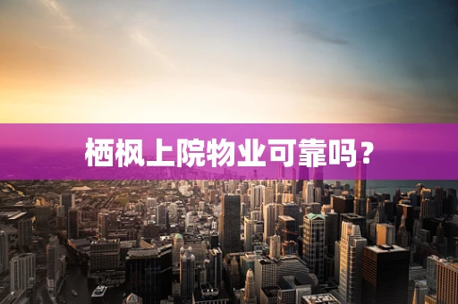 栖枫上院物业可靠吗？