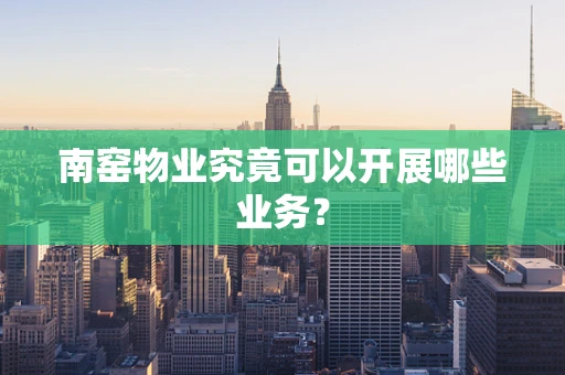 南窑物业究竟可以开展哪些业务？