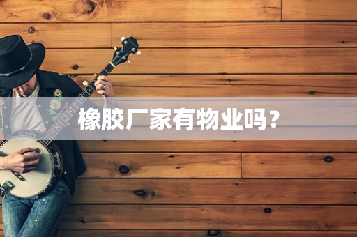橡胶厂家有物业吗？