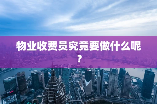 物业收费员究竟要做什么呢？