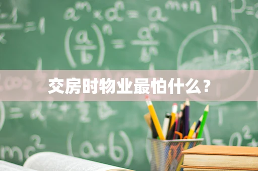 交房时物业最怕什么？