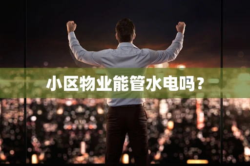 小区物业能管水电吗？
