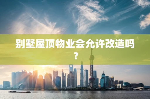 别墅屋顶物业会允许改造吗？