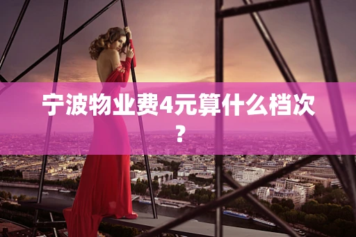 宁波物业费4元算什么档次？