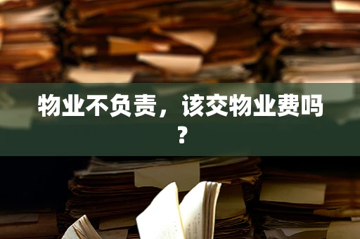 物业不负责，该交物业费吗？