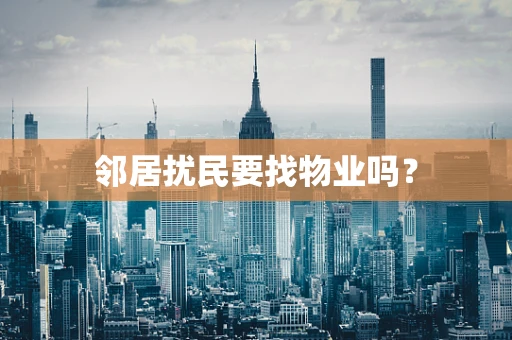 邻居扰民要找物业吗？