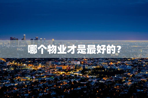 哪个物业才是最好的？