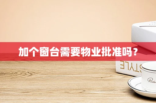 加个窗台需要物业批准吗？