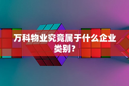 万科物业究竟属于什么企业类别？