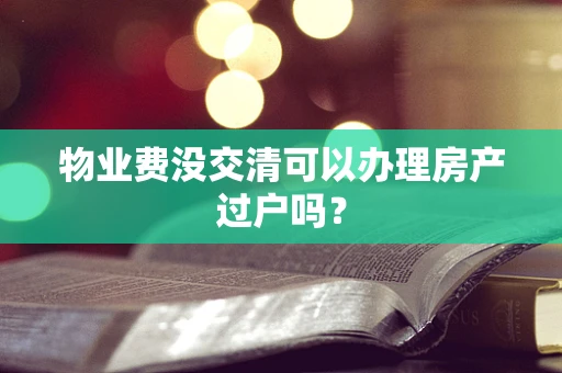 物业费没交清可以办理房产过户吗？