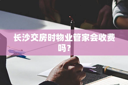 长沙交房时物业管家会收费吗？