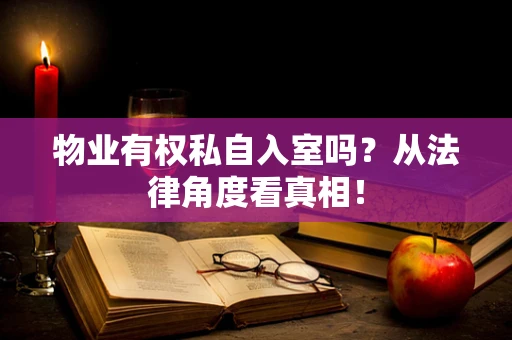 物业有权私自入室吗？从法律角度看真相！