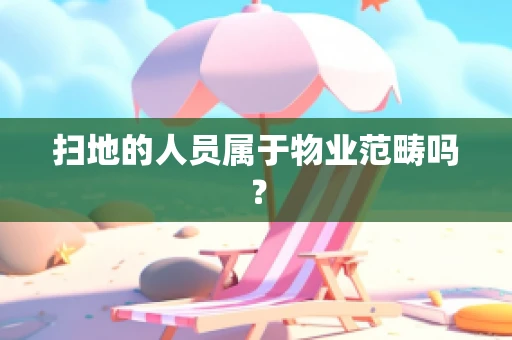 扫地的人员属于物业范畴吗？