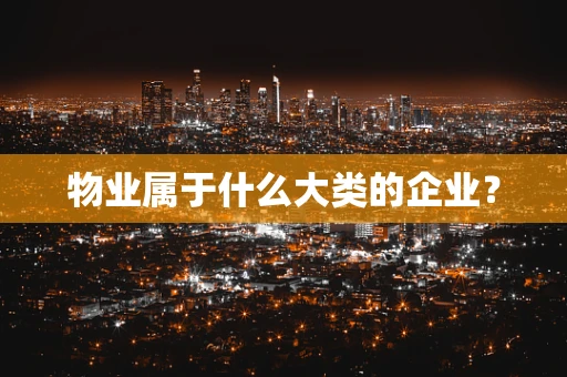 物业属于什么大类的企业？