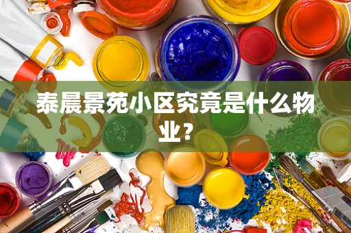 泰晨景苑小区究竟是什么物业？