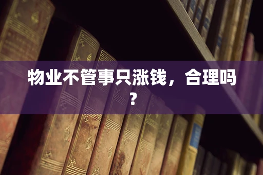 物业不管事只涨钱，合理吗？