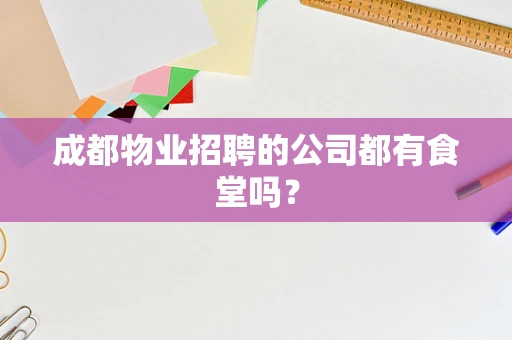 成都物业招聘的公司都有食堂吗？