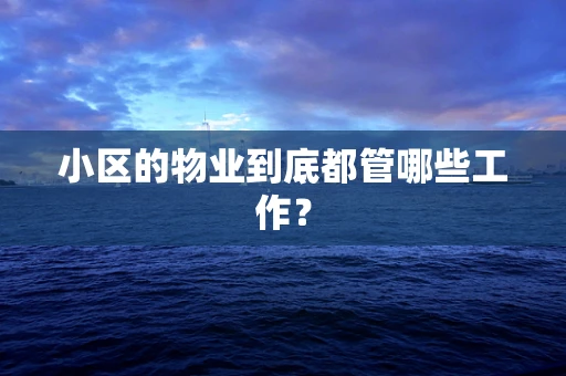 小区的物业到底都管哪些工作？