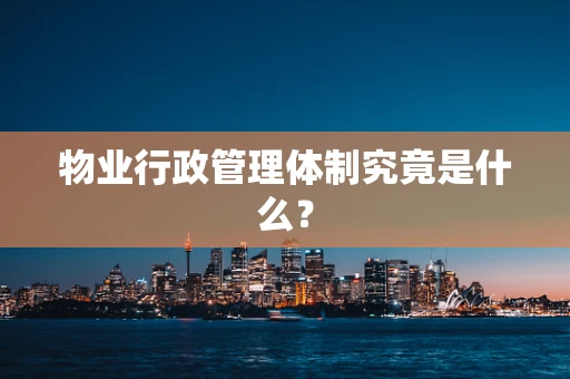 物业行政管理体制究竟是什么？