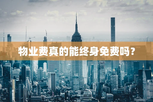 物业费真的能终身免费吗？