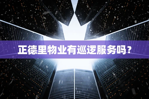 正德里物业有巡逻服务吗？