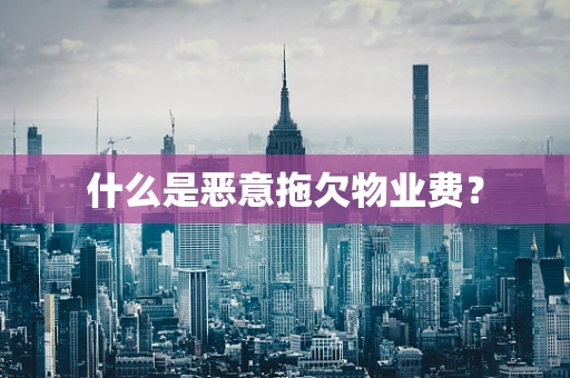 什么是恶意拖欠物业费？