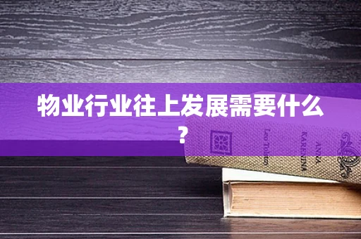 物业行业往上发展需要什么？