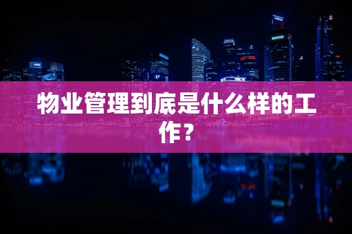 物业管理到底是什么样的工作？