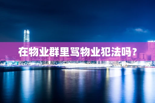 在物业群里骂物业犯法吗？