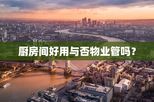 厨房间好用与否物业管吗？