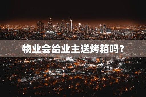 物业会给业主送烤箱吗？