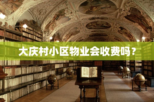 大庆村小区物业会收费吗？