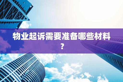 物业起诉需要准备哪些材料？