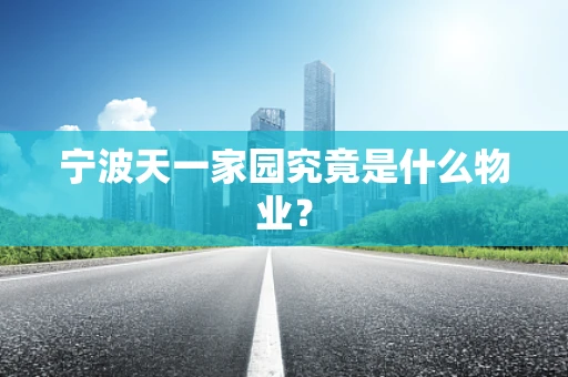 宁波天一家园究竟是什么物业？
