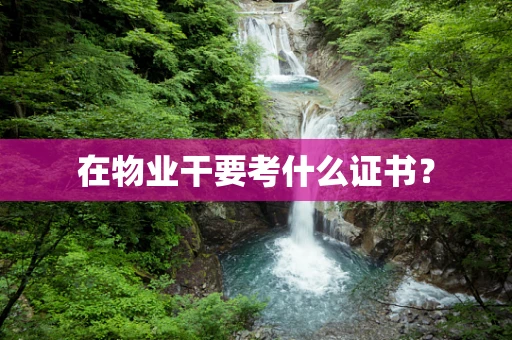 在物业干要考什么证书？