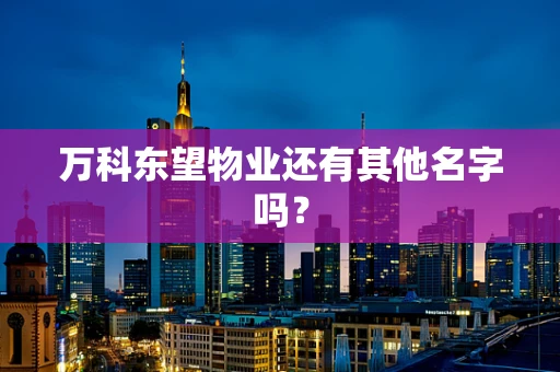 万科东望物业还有其他名字吗？