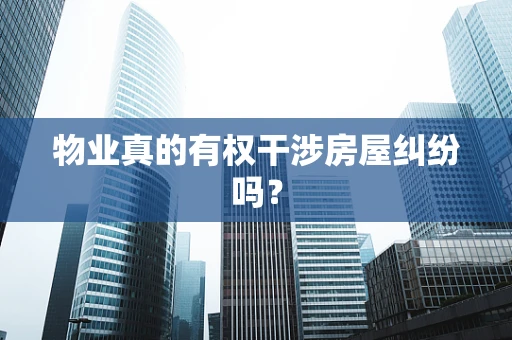 物业真的有权干涉房屋纠纷吗？