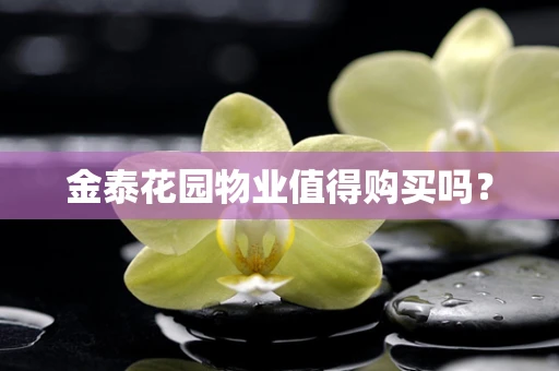 金泰花园物业值得购买吗？