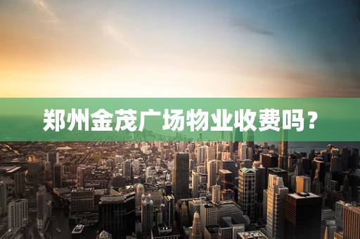 郑州金茂广场物业收费吗？