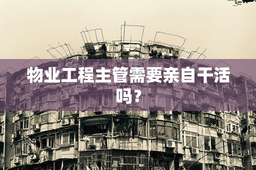 物业工程主管需要亲自干活吗？
