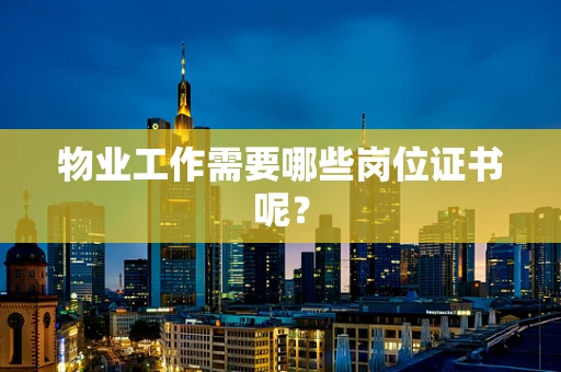 物业工作需要哪些岗位证书呢？