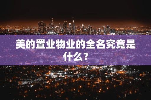 美的置业物业的全名究竟是什么？