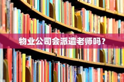 物业公司会派遣老师吗？