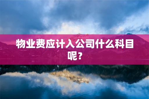 物业费应计入公司什么科目呢？