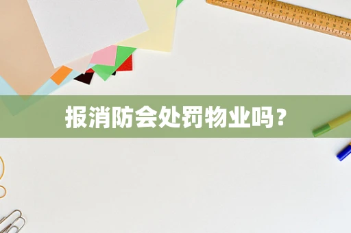 报消防会处罚物业吗？