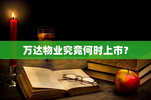 万达物业究竟何时上市？