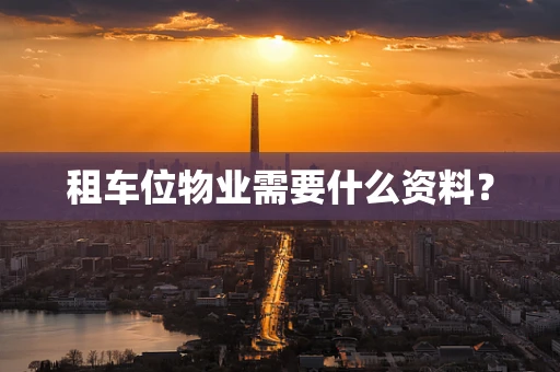 租车位物业需要什么资料？