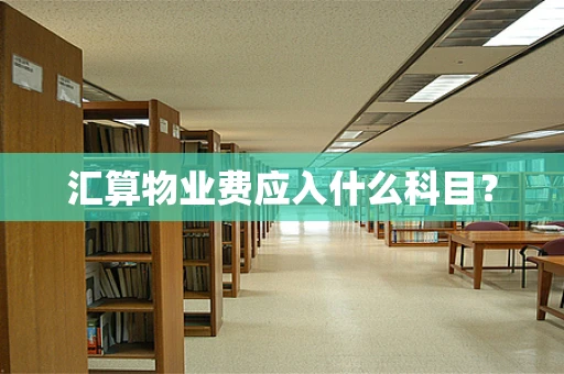 汇算物业费应入什么科目？