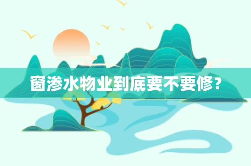 窗渗水物业到底要不要修？
