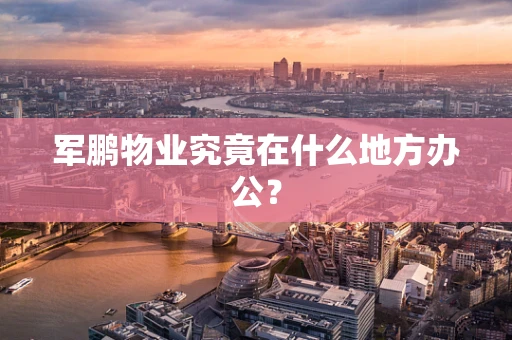 军鹏物业究竟在什么地方办公？
